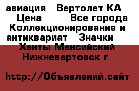1.1) авиация : Вертолет КА-15 › Цена ­ 49 - Все города Коллекционирование и антиквариат » Значки   . Ханты-Мансийский,Нижневартовск г.